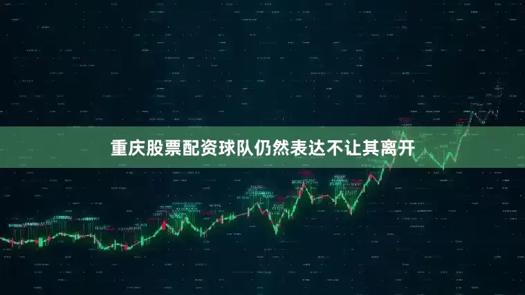 重庆股票配资球队仍然表达不让其离开