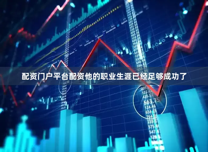 配资门户平台配资他的职业生涯已经足够成功了