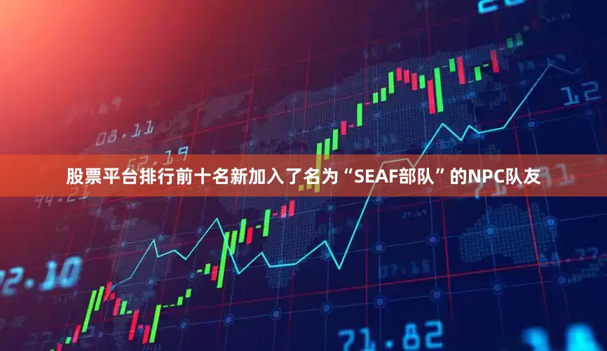 股票平台排行前十名新加入了名为“SEAF部队”的NPC队友