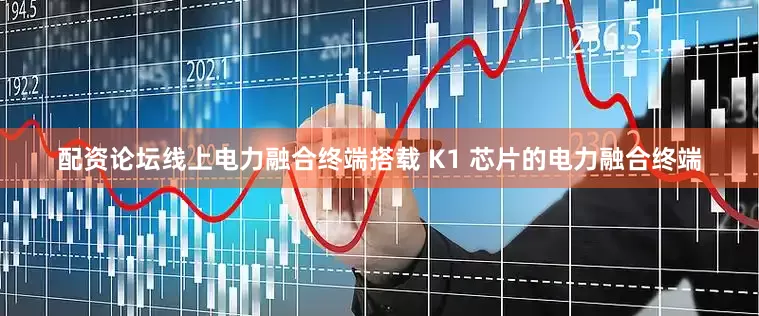 配资论坛线上电力融合终端搭载 K1 芯片的电力融合终端