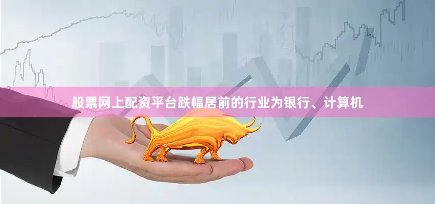 股票网上配资平台跌幅居前的行业为银行、计算机