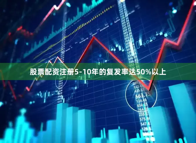 股票配资注册5-10年的复发率达50%以上