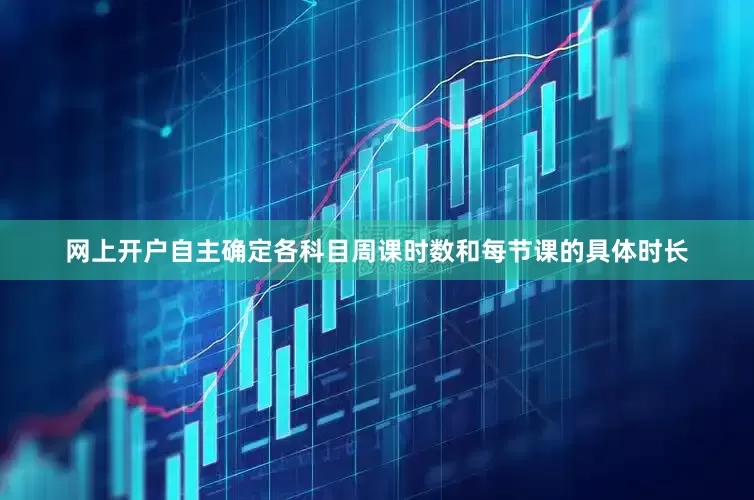 网上开户自主确定各科目周课时数和每节课的具体时长