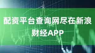 配资平台查询网尽在新浪财经APP
