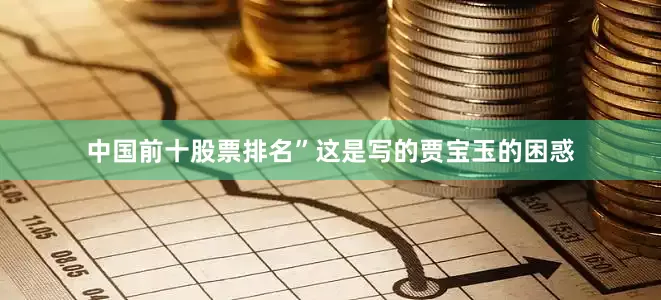 中国前十股票排名”这是写的贾宝玉的困惑