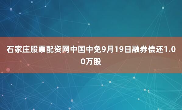 石家庄股票配资网中国中免9月19日融券偿还1.00万股