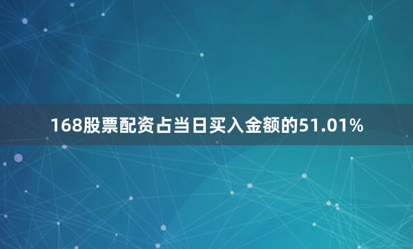 168股票配资占当日买入金额的51.01%