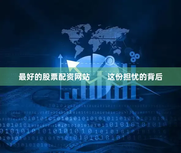 最好的股票配资网站        这份担忧的背后