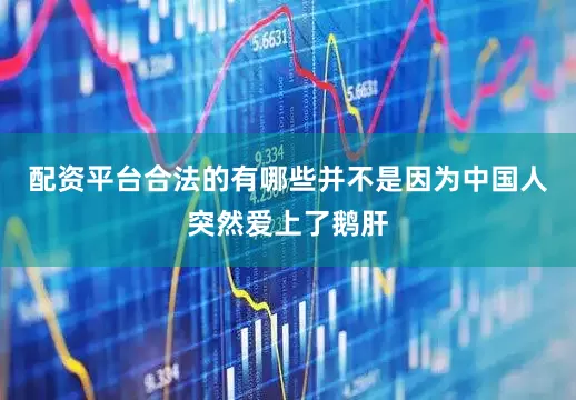 配资平台合法的有哪些并不是因为中国人突然爱上了鹅肝