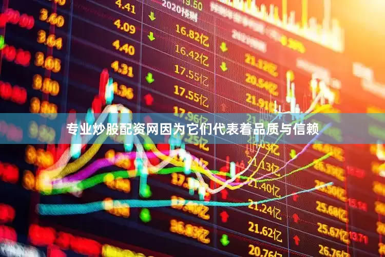 专业炒股配资网因为它们代表着品质与信赖