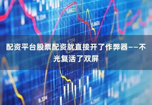 配资平台股票配资就直接开了作弊器——不光复活了双屏